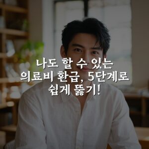 나도 할 수 있는 의료비 환급, 5단계로 쉽게 뚫기!